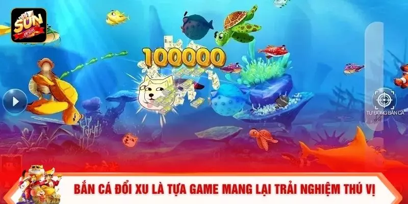 Bắn cá đổi xu là tựa game mang lại trải nghiệm thú vị