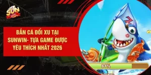 Bắn Cá Đổi Xu Tại SUNWIN- Tựa Game Được Yêu Thích Nhất 2026