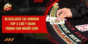Blackjack Tại SUNWIN - Top 3 Lưu Ý Quan Trọng Cho Người Chơi
