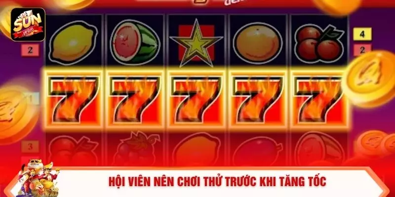 Hội viên nên chơi thử trước khi tăng tốc