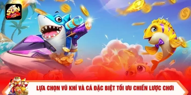 Lựa chọn vũ khí và cá đặc biệt tối ưu chiến lược chơi