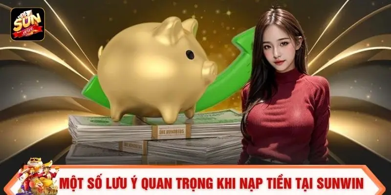 Một số lưu ý quan trọng khi nạp tiền tại SUNWIN