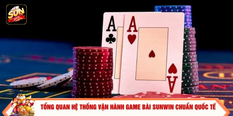 Tổng quan hệ thống vận hành game bài SUNWIN chuẩn quốc tế
