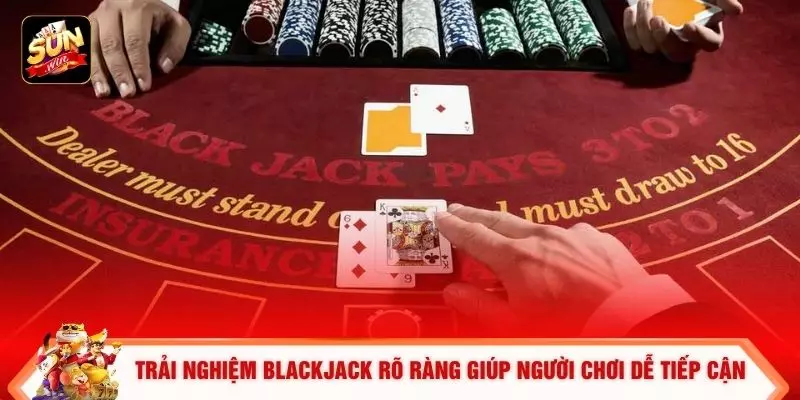 Trải nghiệm Blackjack rõ ràng giúp người chơi dễ tiếp cận